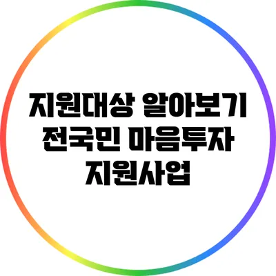 지원대상 알아보기: 전국민 마음투자 지원사업