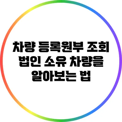 차량 등록원부 조회: 법인 소유 차량을 알아보는 법