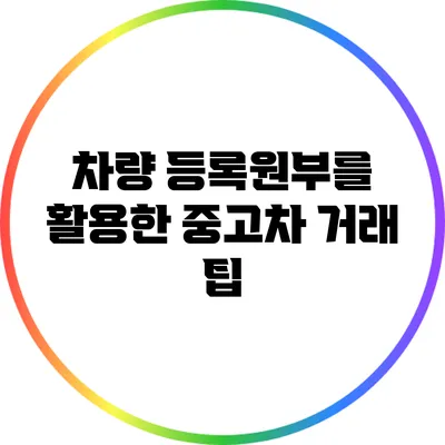 차량 등록원부를 활용한 중고차 거래 팁