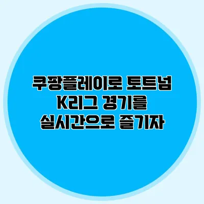 쿠팡플레이로 토트넘 K리그 경기를 실시간으로 즐기자