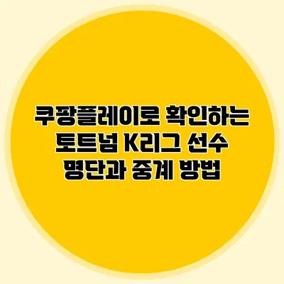 쿠팡플레이로 확인하는 토트넘 K리그 선수 명단과 중계 방법