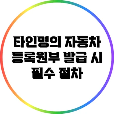 타인명의 자동차 등록원부 발급 시 필수 절차