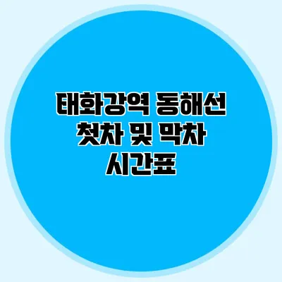 태화강역 동해선 첫차 및 막차 시간표