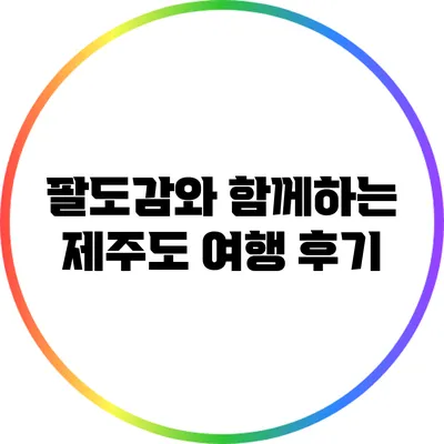 팔도감와 함께하는 제주도 여행 후기