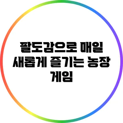 팔도감으로 매일 새롭게 즐기는 농장 게임