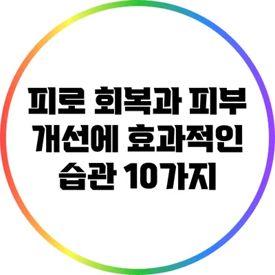 피로 회복과 피부 개선에 효과적인 습관 10가지