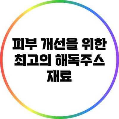 피부 개선을 위한 최고의 해독주스 재료