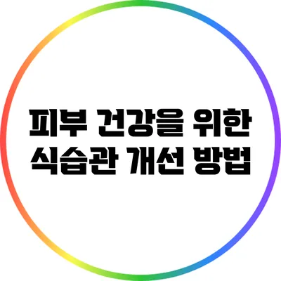 피부 건강을 위한 식습관 개선 방법
