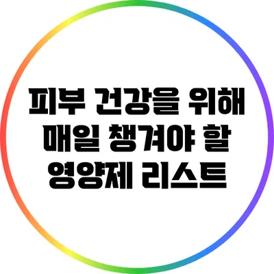 피부 건강을 위해 매일 챙겨야 할 영양제 리스트