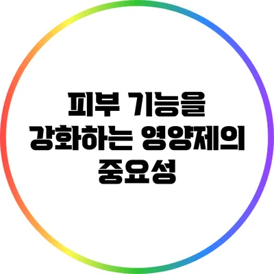 피부 기능을 강화하는 영양제의 중요성