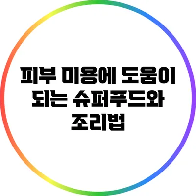 피부 미용에 도움이 되는 슈퍼푸드와 조리법