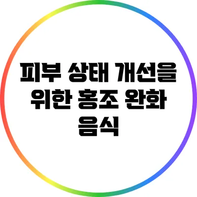 피부 상태 개선을 위한 홍조 완화 음식