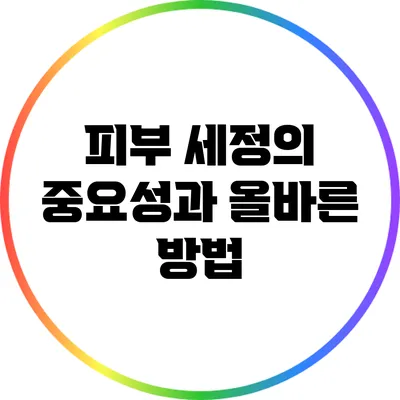 피부 세정의 중요성과 올바른 방법
