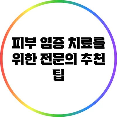 피부 염증 치료를 위한 전문의 추천 팁