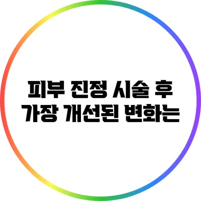 피부 진정 시술 후 가장 개선된 변화는?