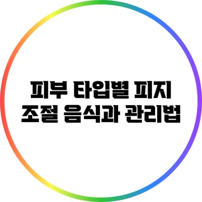 피부 타입별 피지 조절 음식과 관리법