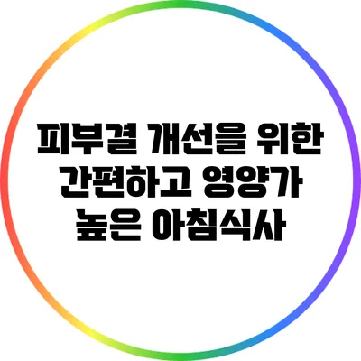 피부결 개선을 위한 간편하고 영양가 높은 아침식사
