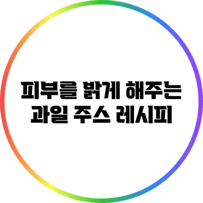 피부를 밝게 해주는 과일 주스 레시피