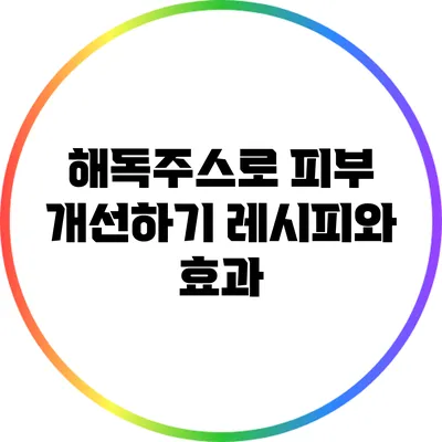 해독주스로 피부 개선하기: 레시피와 효과