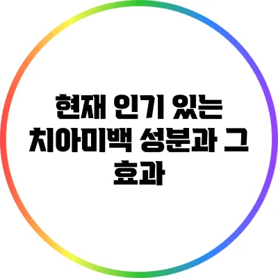 현재 인기 있는 치아미백 성분과 그 효과