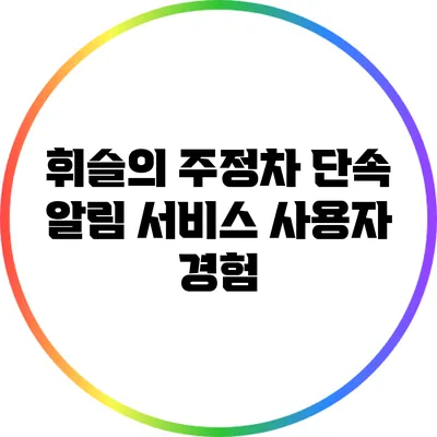 휘슬의 주정차 단속 알림 서비스 사용자 경험
