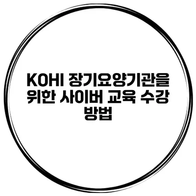 KOHI 장기요양기관을 위한 사이버 교육 수강 방법