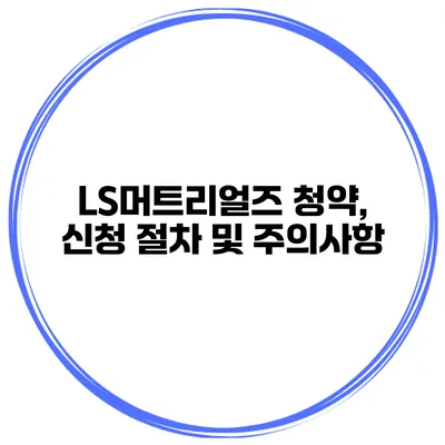 LS머트리얼즈 청약, 신청 절차 및 주의사항