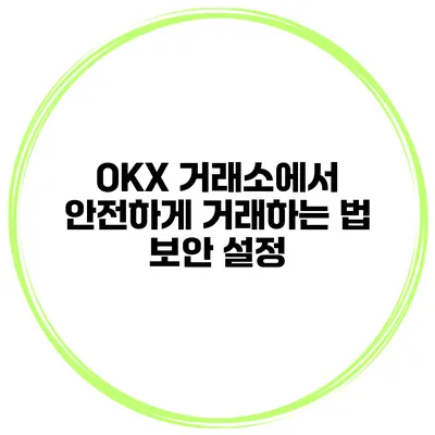 OKX 거래소에서 안전하게 거래하는 법 보안 설정