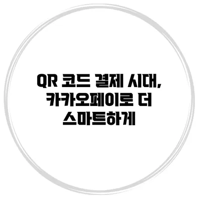 QR 코드 결제 시대, 카카오페이로 더 스마트하게