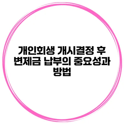 개인회생 개시결정 후 변제금 납부의 중요성과 방법