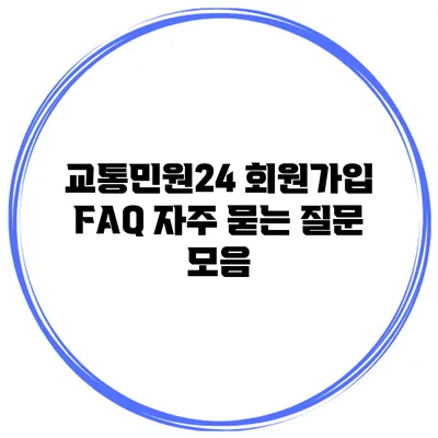 교통민원24 회원가입 FAQ 자주 묻는 질문 모음