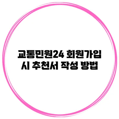 교통민원24 회원가입 시 추천서 작성 방법