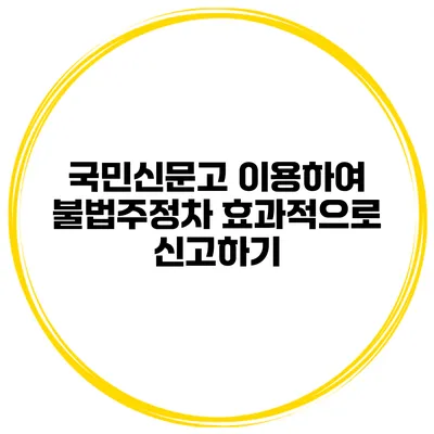 국민신문고 이용하여 불법주정차 효과적으로 신고하기