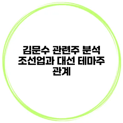 김문수 관련주 분석 조선업과 대선 테마주 관계