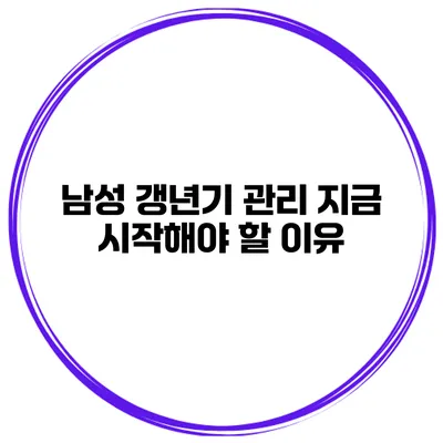남성 갱년기 관리 지금 시작해야 할 이유