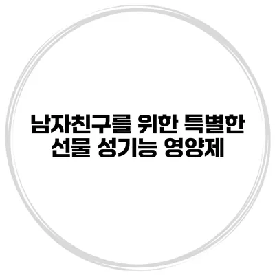 남자친구를 위한 특별한 선물 성기능 영양제