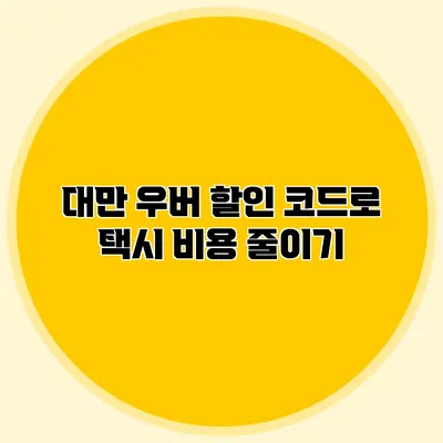 대만 우버 할인 코드로 택시 비용 줄이기