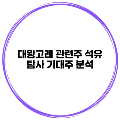 대왕고래 관련주 석유 탐사 기대주 분석