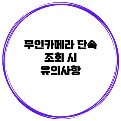무인카메라 단속 조회 시 유의사항