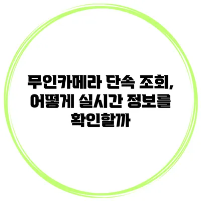 무인카메라 단속 조회, 어떻게 실시간 정보를 확인할까?