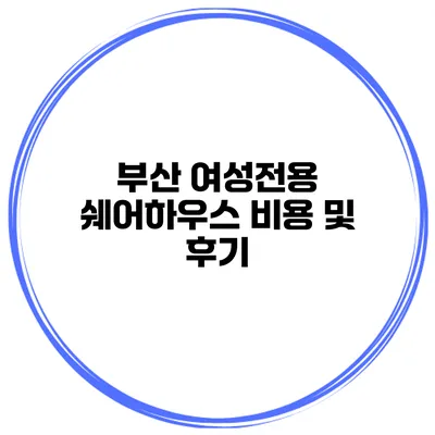 부산 여성전용 쉐어하우스 비용 및 후기