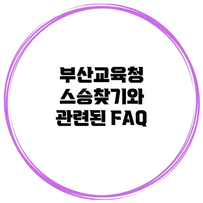 부산교육청 스승찾기와 관련된 FAQ