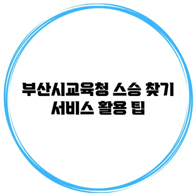 부산시교육청 스승 찾기 서비스 활용 팁