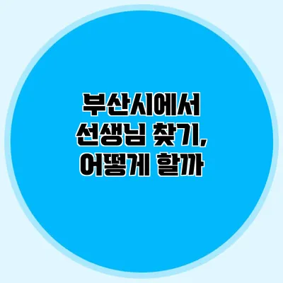 부산시에서 선생님 찾기, 어떻게 할까?