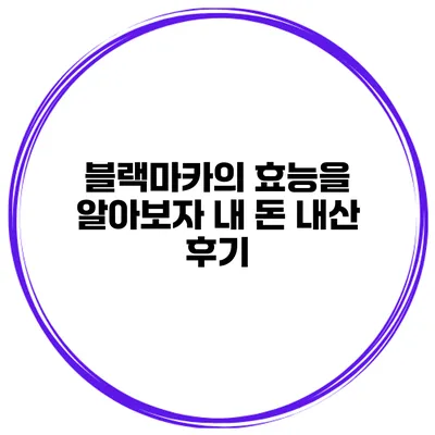 블랙마카의 효능을 알아보자 내 돈 내산 후기