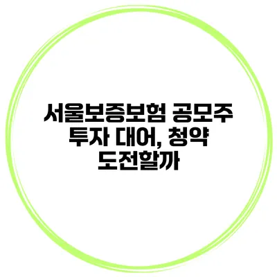 서울보증보험 공모주 투자 대어, 청약 도전할까?