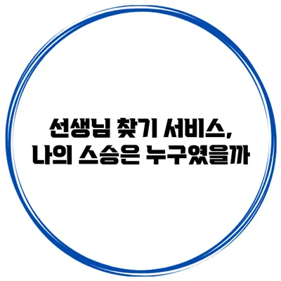 선생님 찾기 서비스, 나의 스승은 누구였을까?