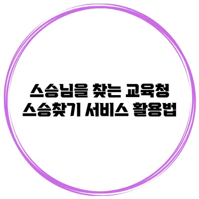 스승님을 찾는 교육청 스승찾기 서비스 활용법