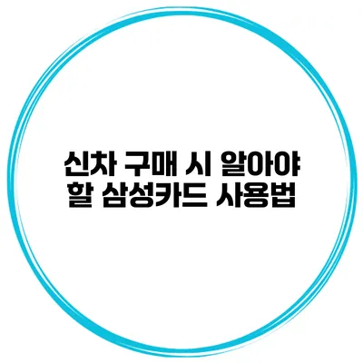 신차 구매 시 알아야 할 삼성카드 사용법