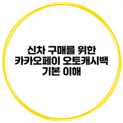 신차 구매를 위한 카카오페이 오토캐시백 기본 이해